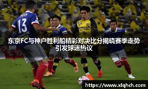 东京FC与神户胜利船精彩对决比分揭晓赛季走势引发球迷热议