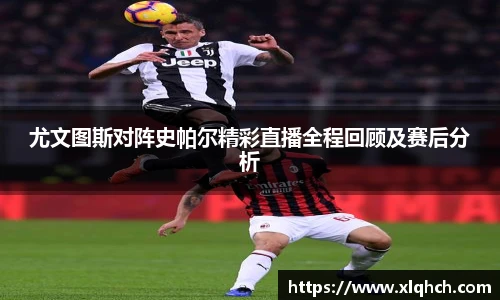 尤文图斯对阵史帕尔精彩直播全程回顾及赛后分析