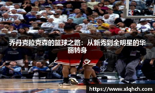 乔丹克拉克森的篮球之路：从新秀到全明星的华丽转身