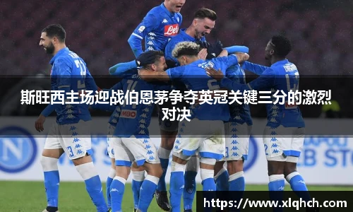 斯旺西主场迎战伯恩茅争夺英冠关键三分的激烈对决