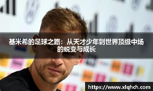 基米希的足球之路：从天才少年到世界顶级中场的蜕变与成长