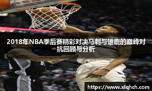 2018年NBA季后赛精彩对决马刺与雄鹿的巅峰对抗回顾与分析