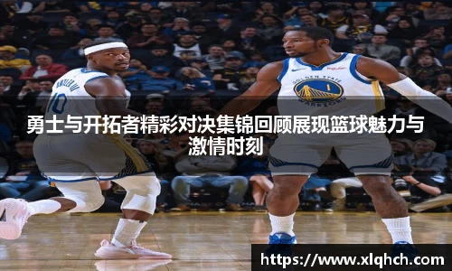 勇士与开拓者精彩对决集锦回顾展现篮球魅力与激情时刻